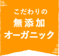 こだわりの無添加オーガニック