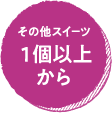 その他スイーツ１個以上から